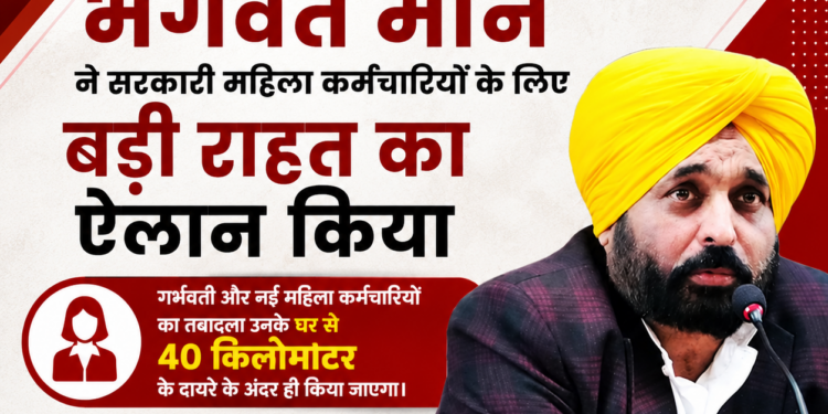 पंजाब सरकार का बड़ा फैसला: महिला कर्मचारियों को घर के नजदीक मिलेगी पोस्टिंग, मुख्यमंत्री भगवंत मान का ऐलान