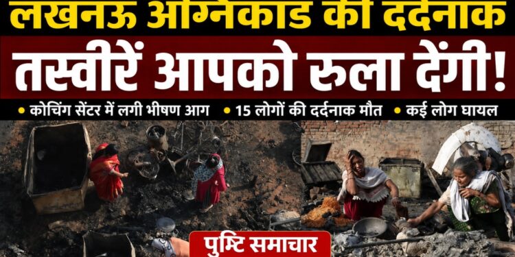 कुछ ही मिनटों में मौत का मंजर: लखनऊ अग्निकांड ने छीन ली 15 जिंदगियां