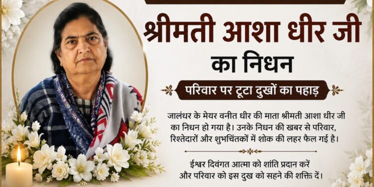 जालंधर के मेयर वनीत धीर की माता आशा धीर का निधन, परिवार पर टूटा दुखों का पहाड़